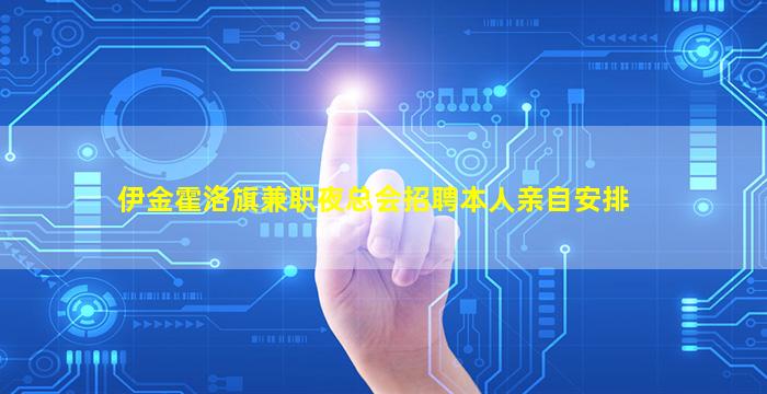 伊金霍洛旗兼职夜总会招聘本人亲自安排